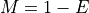 M=1-E